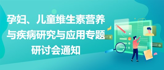 “健康中國，賦能基層”孕婦、兒童維生素營養(yǎng)與疾病研究與應(yīng)用專題研討會(huì)通知