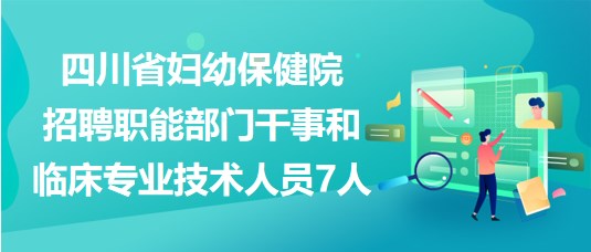 四川省婦幼保健院招聘職能部門干事和臨床專業(yè)技術人員7人