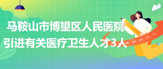 馬鞍山市博望區(qū)人民醫(yī)院2023年引進有關醫(yī)療衛(wèi)生人才3人