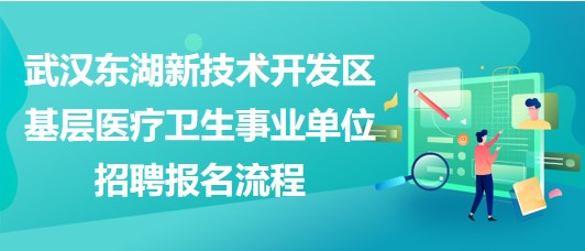 武漢東湖新技術(shù)開發(fā)區(qū)基層醫(yī)療衛(wèi)生事業(yè)單位招聘報名流程