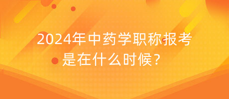 2024年中藥學(xué)職稱報(bào)考是在什么時候？
