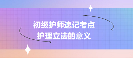 2024初級護(hù)師速記考點：護(hù)理立法的意義