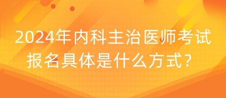 2024年內(nèi)科主治醫(yī)師考試報(bào)名具體是什么方式？
