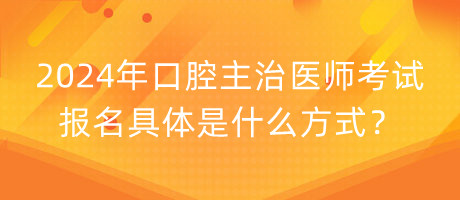 2024年口腔主治醫(yī)師考試報(bào)名具體是什么方式？