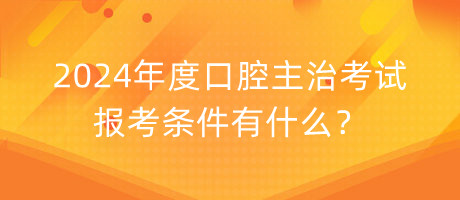 2024年度口腔主治考試報(bào)考條件有什么？