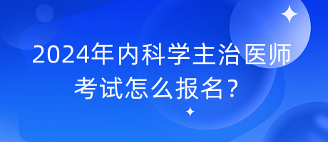 2024年內(nèi)科學(xué)主治醫(yī)師考試怎么報(bào)名？