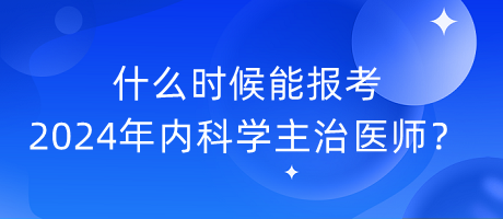 什么時(shí)候能報(bào)考2024年內(nèi)科學(xué)主治醫(yī)師？
