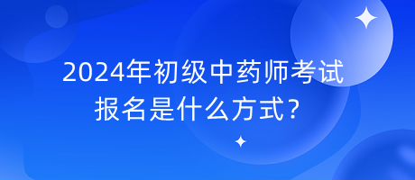 2024年初級(jí)中藥師考試報(bào)名是什么方式？