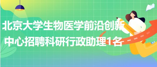 北京大學(xué)生物醫(yī)學(xué)前沿創(chuàng)新中心招聘科研行政助理1名