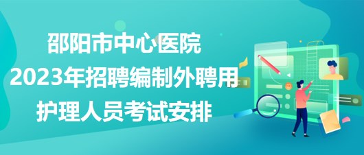 邵陽(yáng)市中心醫(yī)院2023年招聘編制外聘用護(hù)理人員考試安排