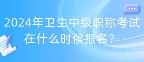 2024年衛(wèi)生中級(jí)職稱考試在什么時(shí)候報(bào)名？