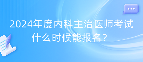 2024年度內(nèi)科主治醫(yī)師考試什么時(shí)候能報(bào)名？