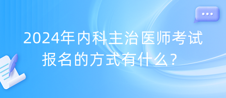 2024年內(nèi)科主治醫(yī)師考試報(bào)名的方式有什么？