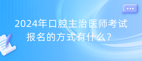 2024年口腔主治醫(yī)師考試報(bào)名的方式有什么？