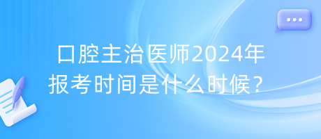 口腔主治醫(yī)師2024年報(bào)考時(shí)間是什么時(shí)候？