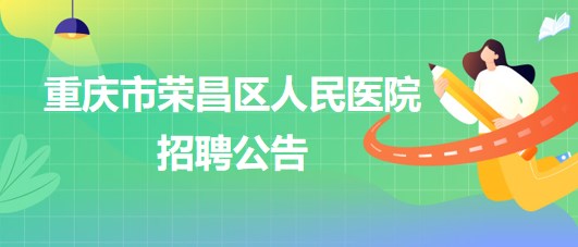 重慶市榮昌區(qū)人民醫(yī)院招聘麻醉科輔檢助理1名、門診導(dǎo)醫(yī)1名