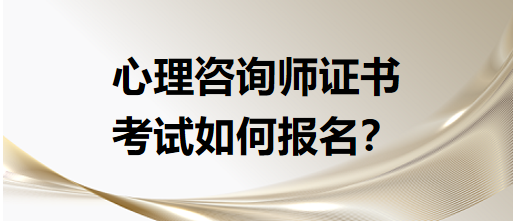 心理咨詢師證書考試如何報名？