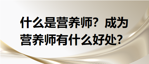 什么是營養(yǎng)師？成為營養(yǎng)師有什么好處？