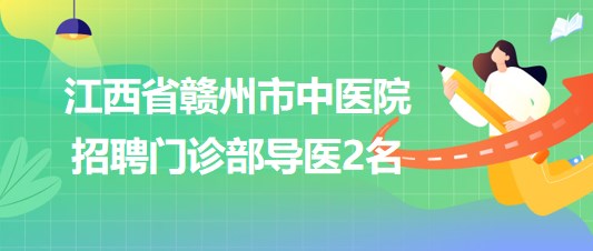 江西省贛州市中醫(yī)院2023年招聘門診部導醫(yī)2名