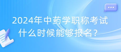 2024年中藥學(xué)職稱考試什么時(shí)候能夠報(bào)名？