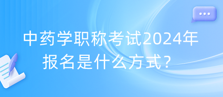 中藥學(xué)職稱考試2024年報名是什么方式？