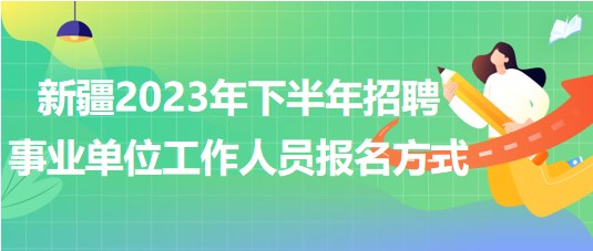 新疆2023年下半年招聘事業(yè)單位工作人員報(bào)名方式