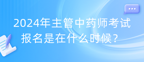 2024年主管中藥師考試報名是在什么時候？