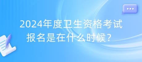 2024年度衛(wèi)生資格考試報名是在什么時候？