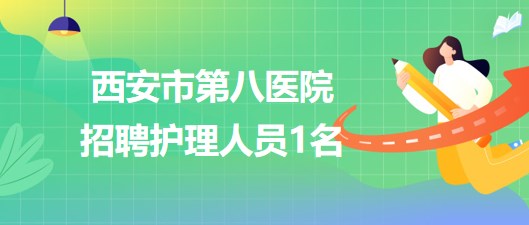 西安市第八醫(yī)院2023年7月招聘護理人員1名