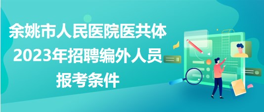 浙江省余姚市人民醫(yī)院醫(yī)共體2023年招聘編外人員報(bào)考條件