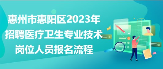 惠州市惠陽區(qū)2023年招聘醫(yī)療衛(wèi)生專業(yè)技術崗位人員報名流程