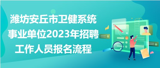 濰坊安丘市衛(wèi)健系統(tǒng)事業(yè)單位2023年招聘工作人員報(bào)名流程