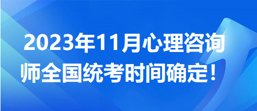 2023年11月心理咨詢師全國(guó)統(tǒng)考時(shí)間確定！