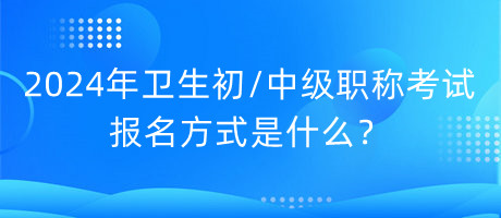2024年衛(wèi)生初中級職稱考試報名方式是什么？