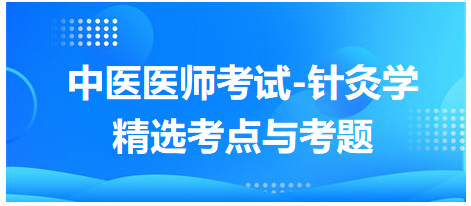 中醫(yī)醫(yī)師-針灸學(xué)常考點及習題8