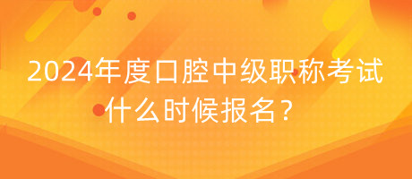 2024年度口腔中級職稱考試什么時候報名？
