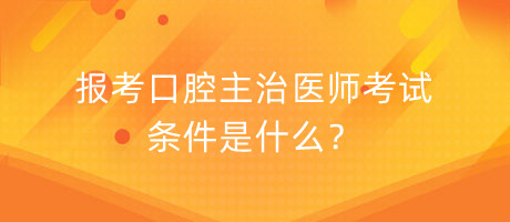 報(bào)考口腔主治醫(yī)師考試條件是什么？