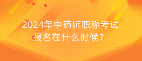 2024年中藥師職稱考試報(bào)名在什么時候？