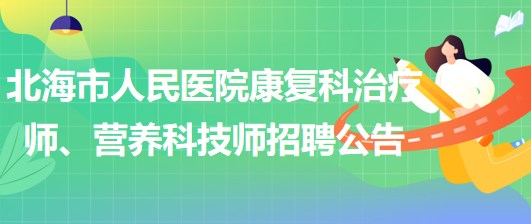 廣西北海市人民醫(yī)院康復(fù)科治療師、營養(yǎng)科技師招聘公告