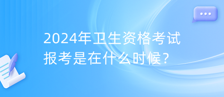 2024年衛(wèi)生資格考試報(bào)考是在什么時(shí)候？