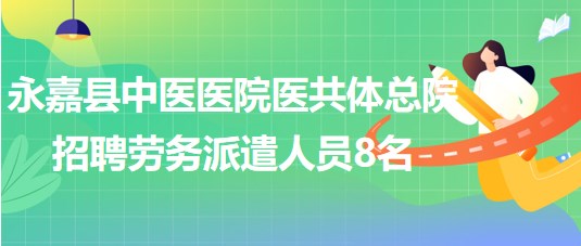 溫州市永嘉縣中醫(yī)醫(yī)院醫(yī)共體總院2023年招聘勞務(wù)派遣人員8名