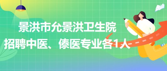 景洪市允景洪衛(wèi)生院2023年招聘中醫(yī)、傣醫(yī)專業(yè)各1人