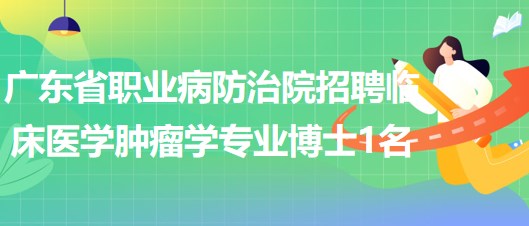 廣東省職業(yè)病防治院招聘臨床醫(yī)學（腫瘤學）專業(yè)博士1名