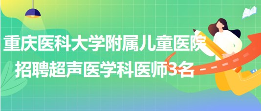 重慶醫(yī)科大學(xué)附屬兒童醫(yī)院招聘超聲醫(yī)學(xué)科醫(yī)師（非編）3名