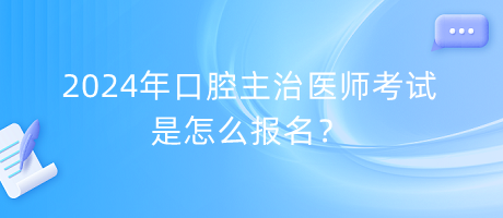 2024年口腔主治醫(yī)師考試是怎么報名？