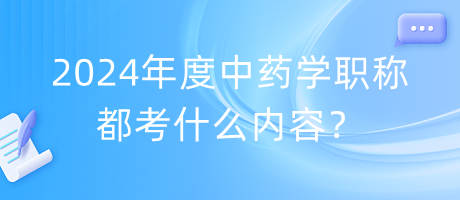 2024年度中藥學(xué)職稱都考什么內(nèi)容？