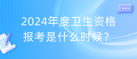 2024年度衛(wèi)生資格報考是什么時候？