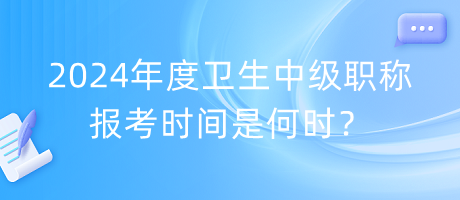 2024年度衛(wèi)生中級(jí)職稱報(bào)考時(shí)間是何時(shí)？
