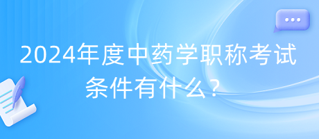 2024年度中藥學職稱考試條件有什么？