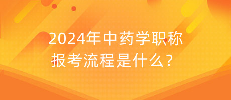 2024年中藥學(xué)職稱(chēng)報(bào)考流程是什么？